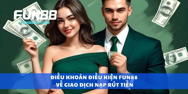 Điều khoản điều kiện Fun88 về giao dịch nạp rút tiền