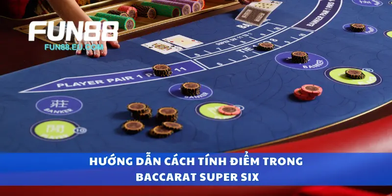 Hướng dẫn cách tính điểm trong baccarat super six