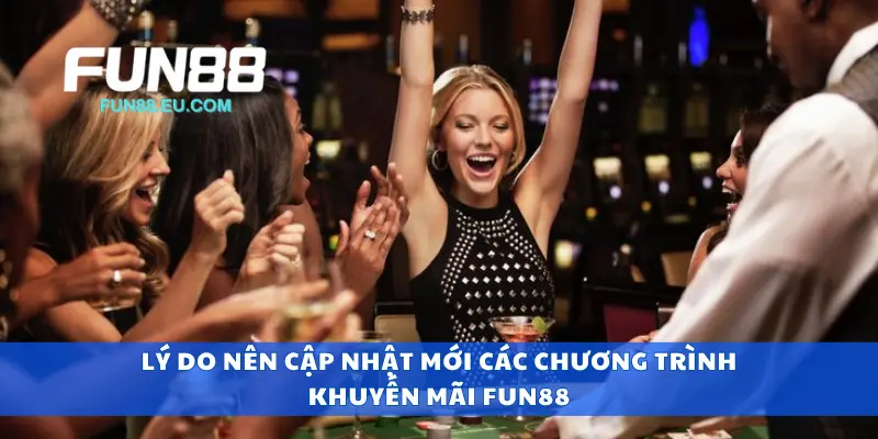 Lý do nên cập nhật mới các chương trình khuyến mãi Fun88