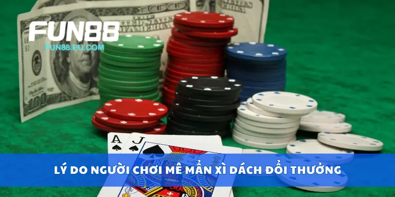 Lý do người chơi mê mẩn xì dách đổi thưởng
